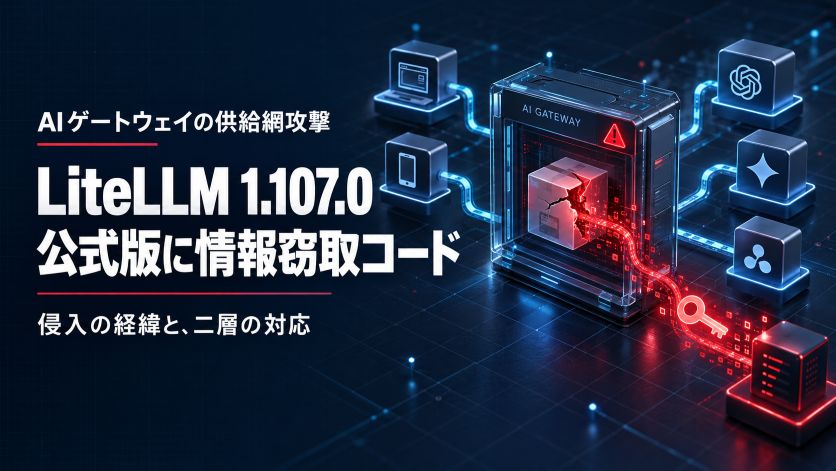 LiteLLM 1.107.0 に情報窃取コード｜AI ゲートウェイの公式版が汚染された経緯と二層の対応