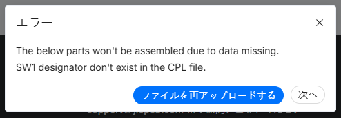 JLCPCB のエラーダイアログ。The below parts won't be assembled due to data missing. SW1 designator don't exist in the CPL file. と表示され、「ファイルを再アップロードする」と「次へ」のボタンがある
